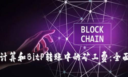 如何计算和BitP转账中的矿工费：全面指南