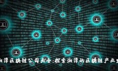 : 湘潭区块链公司大全：探索湘潭的区块链产业发