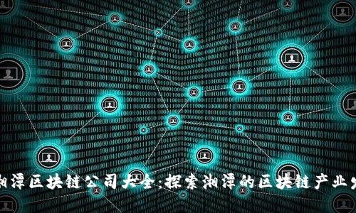 : 湘潭区块链公司大全：探索湘潭的区块链产业发展