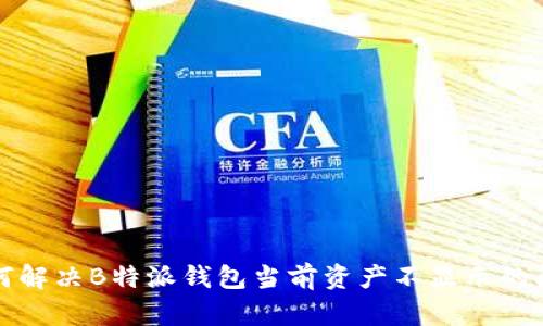 如何解决B特派钱包当前资产不显示的问题