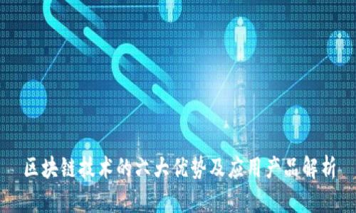 区块链技术的六大优势及应用产品解析