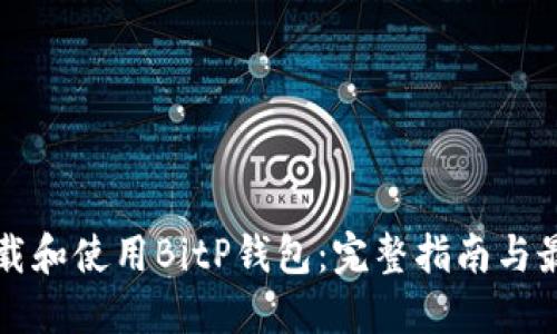 如何下载和使用BitP钱包：完整指南与最佳实践