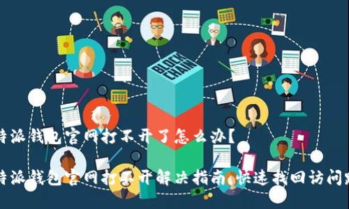 比特派钱包官网打不开了怎么办？

比特派钱包官网打不开解决指南，快速找回访问路径