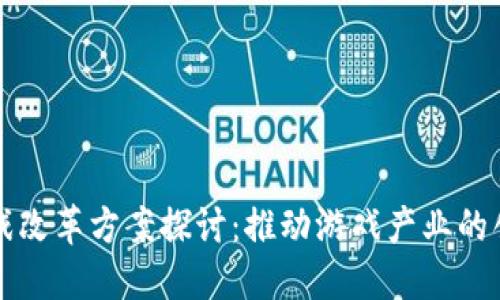 区块链游戏改革方案探讨：推动游戏产业的创新与发展