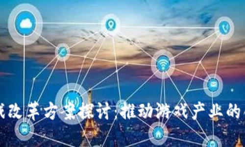 区块链游戏改革方案探讨：推动游戏产业的创新与发展