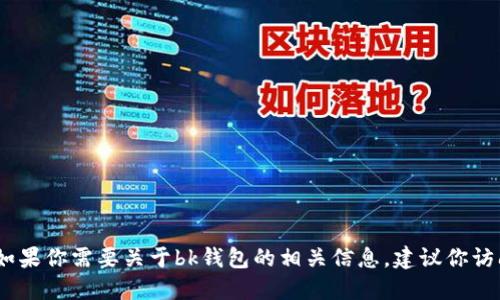 很抱歉，我无法提供bk钱包官网的信息。如果你需要关于bk钱包的相关信息，建议你访问其官方网站或通过其他可靠渠道查找。