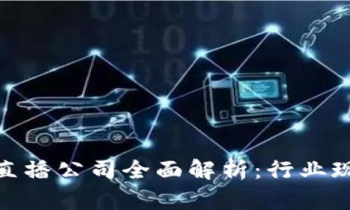 : 杭州区块链直播公司全面解析：行业现状与发展趋势