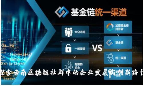 探索云南区块链社群中的企业发展与创新路径