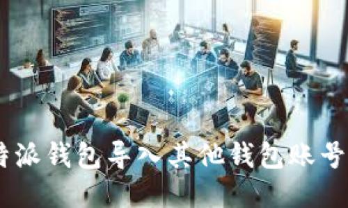 如何将B特派钱包导入其他钱包账号：全面指南