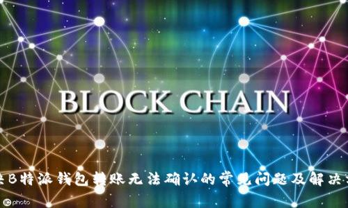 解决B特派钱包转账无法确认的常见问题及解决方案