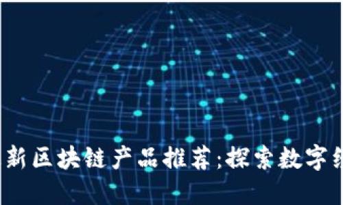 2023年最新区块链产品推荐：探索数字经济的未来