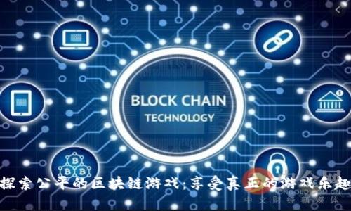 探索公平的区块链游戏：享受真正的游戏乐趣