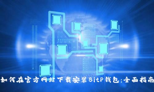 如何在官方网站下载安装BitP钱包：全面指南
