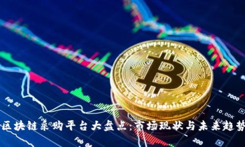 韩国区块链采购平台大盘点：市场现状与未来趋势分析