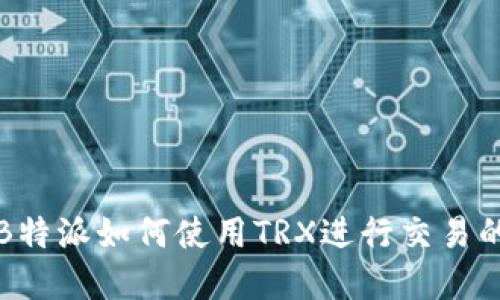 深入解读B特派如何使用TRX进行交易的详细教程
