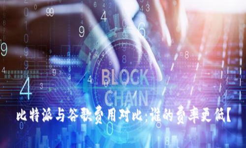 比特派与谷歌费用对比：谁的费率更低？