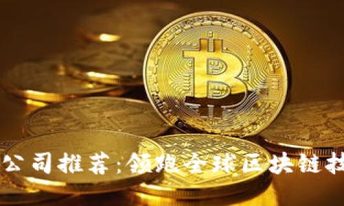 出名区块链公司推荐：领跑全球区块链技术的创新者