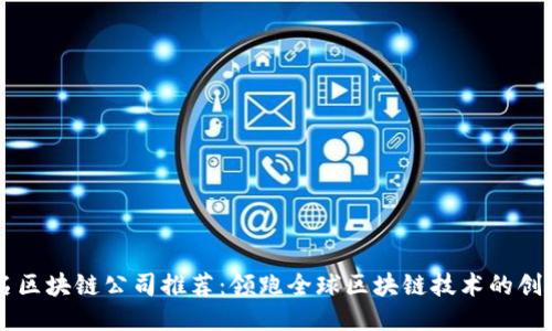 出名区块链公司推荐：领跑全球区块链技术的创新者