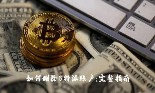 如何删除B特派账户：完整指南