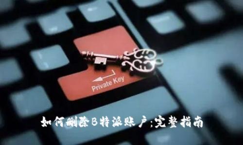 如何删除B特派账户：完整指南