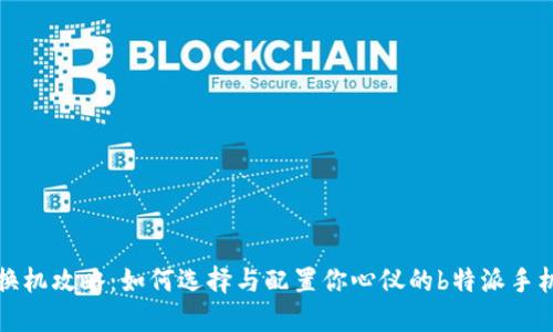 换机攻略：如何选择与配置你心仪的b特派手机