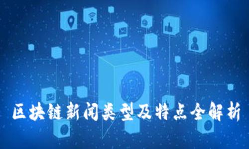 区块链新闻类型及特点全解析