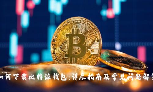 如何下载比特派钱包：详尽指南及常见问题解答