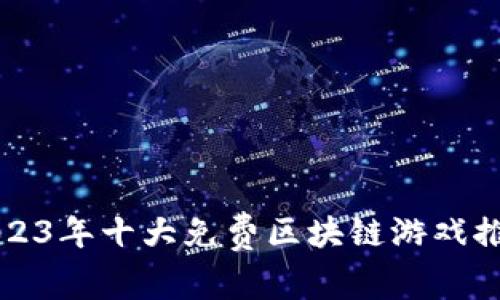 2023年十大免费区块链游戏推荐