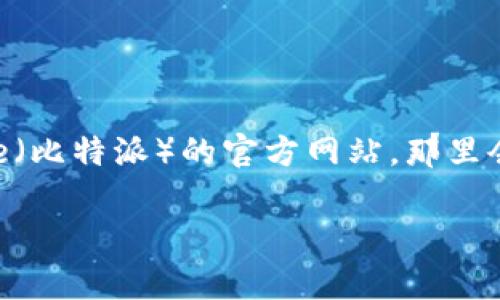 很抱歉，但我无法直接提供文件下载链接。不过，您通常可以访问Bitpie（比特派）的官方网站，那里会有最新的下载地址和相关信息。为确保安全，请确保下载自官方渠道。

如果您有其他问题或者需要更多信息，欢迎随时问我！