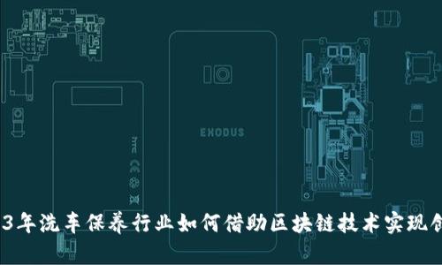 2023年洗车保养行业如何借助区块链技术实现创新？