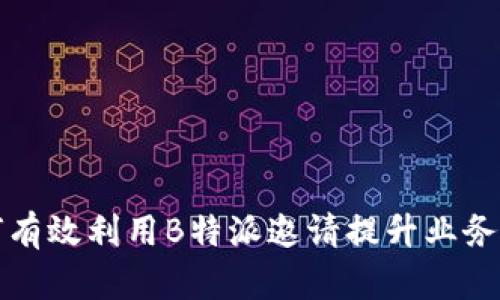 如何有效利用B特派邀请提升业务增长