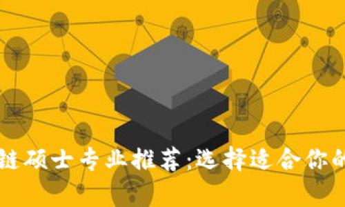 国内外区块链硕士专业推荐：选择适合你的大学与课程
