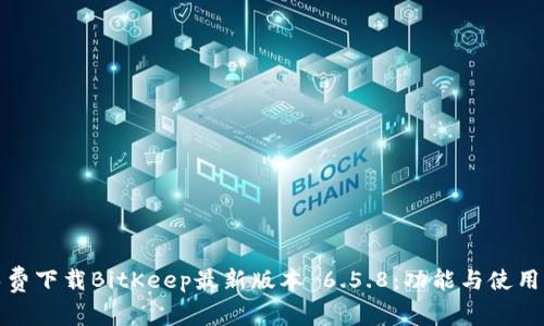 : 免费下载BitKeep最新版本 6.5.8：功能与使用指南