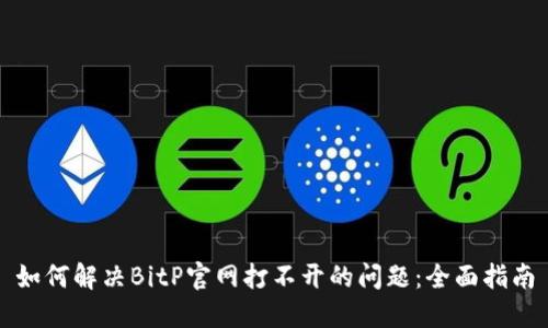 如何解决BitP官网打不开的问题：全面指南