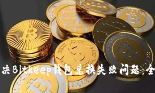 如何解决Bitkeep钱包兑换失败问题：全面指南