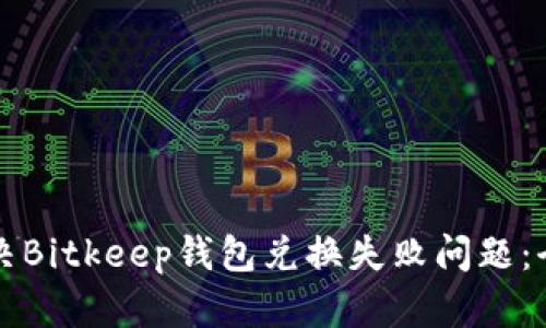 如何解决Bitkeep钱包兑换失败问题：全面指南