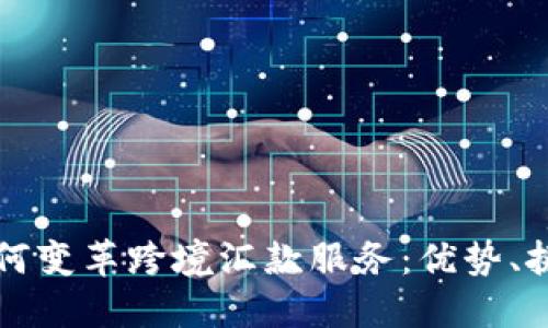 区块链技术如何变革跨境汇款服务：优势、挑战与未来趋势