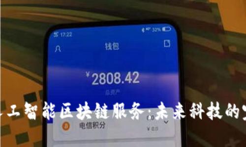 : 探索人工智能区块链服务：未来科技的完美结合