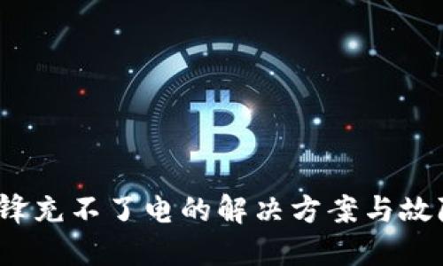 : b特派刀锋充不了电的解决方案与故障排查指南