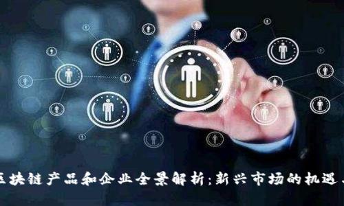 广州区块链产品和企业全景解析：新兴市场的机遇与挑战