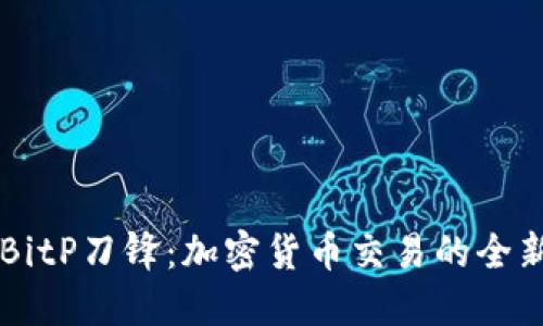 了解BitP刀锋：加密货币交易的全新选择