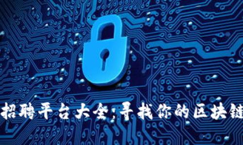 区块链工作招聘平台大全：寻找你的区块链职业新机遇
