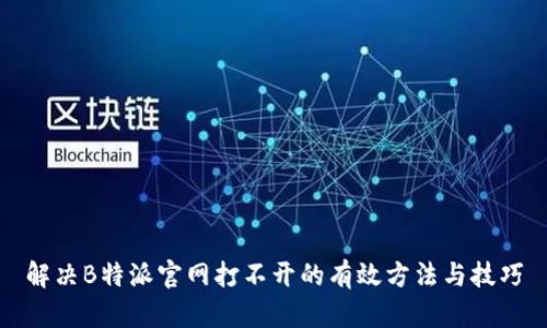 解决B特派官网打不开的有效方法与技巧