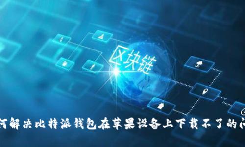 如何解决比特派钱包在苹果设备上下载不了的问题