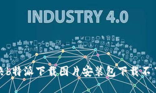 如何解决b特派下载图片安装包下载不了的问题