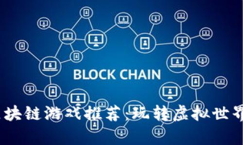 2023最新区块链游戏推荐：玩转虚拟世界的崭新体验