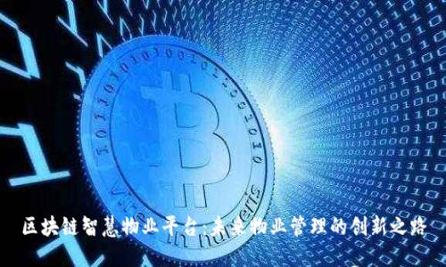 区块链智慧物业平台：未来物业管理的创新之路