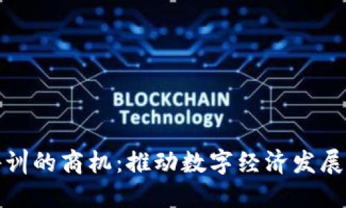 区块链培训的商机：推动数字经济发展的新机遇