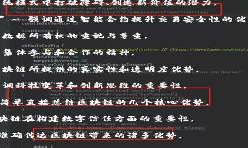 区块链如今正成为许多行业关注的焦点，尤其是在广告和营销领域。以下是一些创意广告词，可以帮助企业更好地推广与区块链相关的产品和服务：

1. **“透明的未来，信任的基石。”** - 强调区块链的透明性和去中心化保障信任的特性。

2. **“ 区块链：连接每一个可信任的节点。”** - 表达区块链网络的广泛连接性和可靠性。

3. **“打破枷锁，重塑价值。”** - 突出区块链在传统模式中打破障碍、创造新价值的潜力。

4. **“让数据为你工作，智能合约让交易更安全。”** - 强调通过智能合约提升交易安全性的优势。

5. **“你的数据，你的权利。”** - 传达用户对自己数据所有权的重视与尊重。

6. **“在区块链上，我们一起构建未来。”** - 突出集体参与和合作的精神。

7. **“寻找真实与透明，选择区块链。”** - 宣传区块链所提供的真实性和透明度优势。

8. **“以科技推动革新，以创新引领未来。”** - 强调科技变革和创新思维的重要性。

9. **“区块链，安全、灵活、去中心化的选择。”** - 简单直接总结区块链的几个核心优势。

10. **“数字化信任，从区块链开始。”** - 强调区块链在构建数字信任方面的重要性。

这些广告词不仅能够吸引目标受众的注意力，还能准确传达区块链带来的诸多优势。
