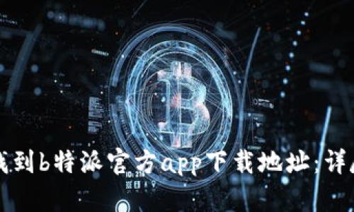 如何找到b特派官方app下载地址：详尽指南